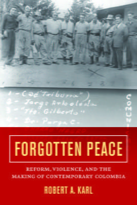 Forgotten Peace: Reform, Violence and the Making of Contemporary Colombia