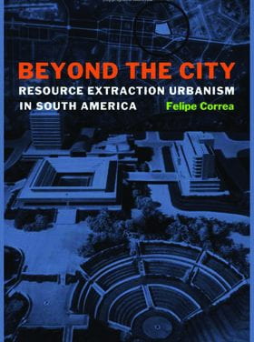 Beyond the City: Resource Extraction Urbanism in South America