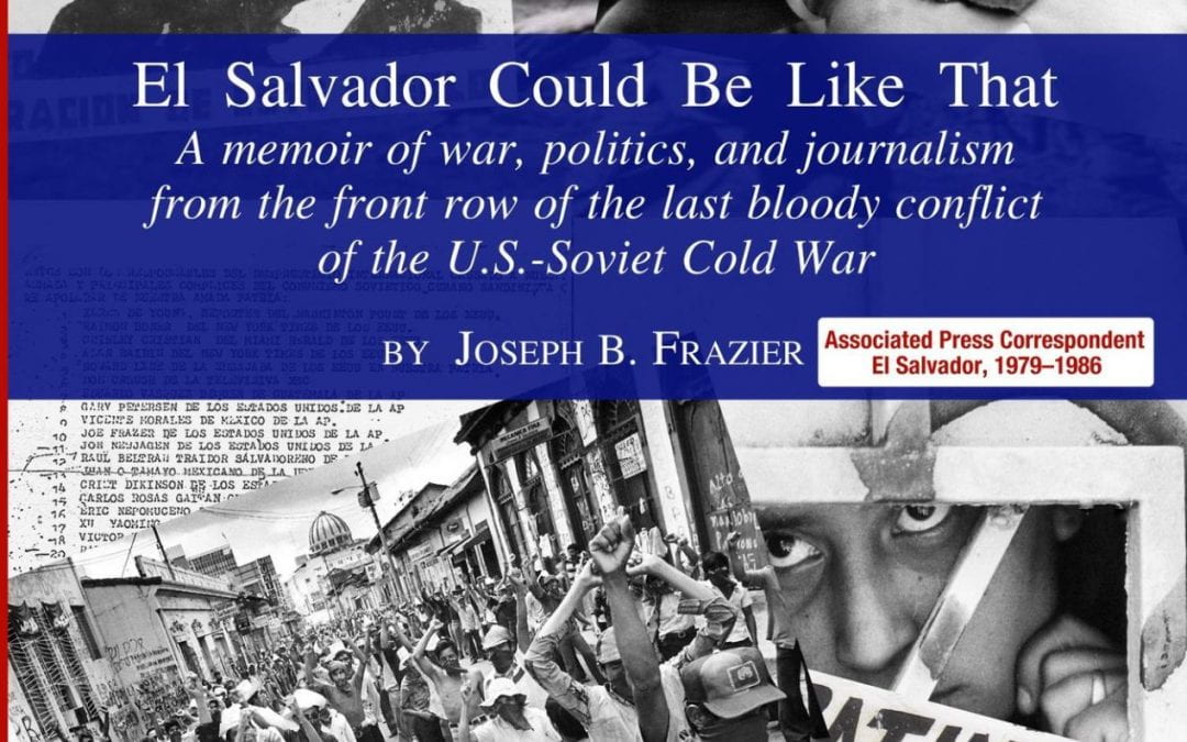 El Salvador Could Be Like That: A Memoir of War, Politics, and Journalism from the Front Row of the Last Bloody Conflict of the U.S.-Soviet Cold War