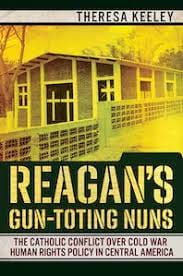 A Review of Reagan’s Gun-Toting Nuns: The Catholic Conflict over Cold War Human Rights Policy in Central America